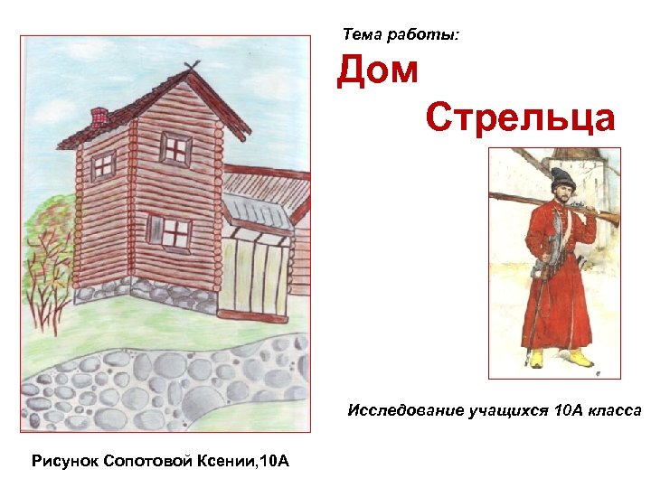 Тема работы: Дом Стрельца Исследование учащихся 10 А класса Рисунок Сопотовой Ксении, 10 А