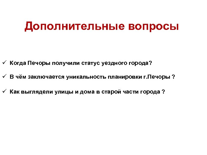 Дополнительные вопросы ü Когда Печоры получили статус уездного города? ü В чём заключается уникальность