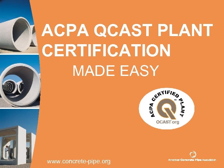 ACPA QCAST PLANT CERTIFICATION MADE EASY www. concrete-pipe. org 