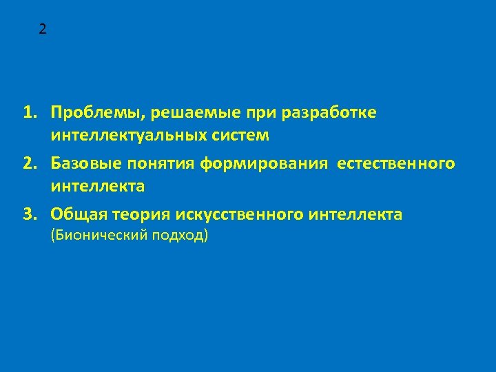 2 1. Проблемы, решаемые при разработке интеллектуальных систем 2. Базовые понятия формирования естественного интеллекта