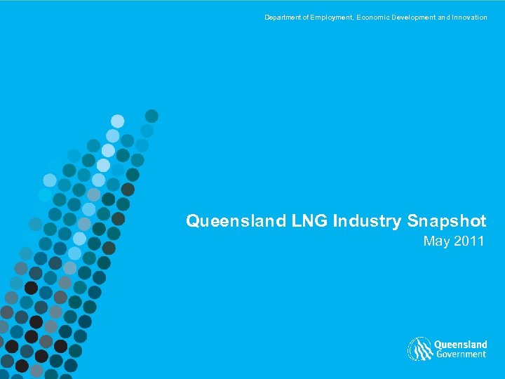 Department of Employment, Economic Development and Innovation Queensland LNG Industry Snapshot May 2011 
