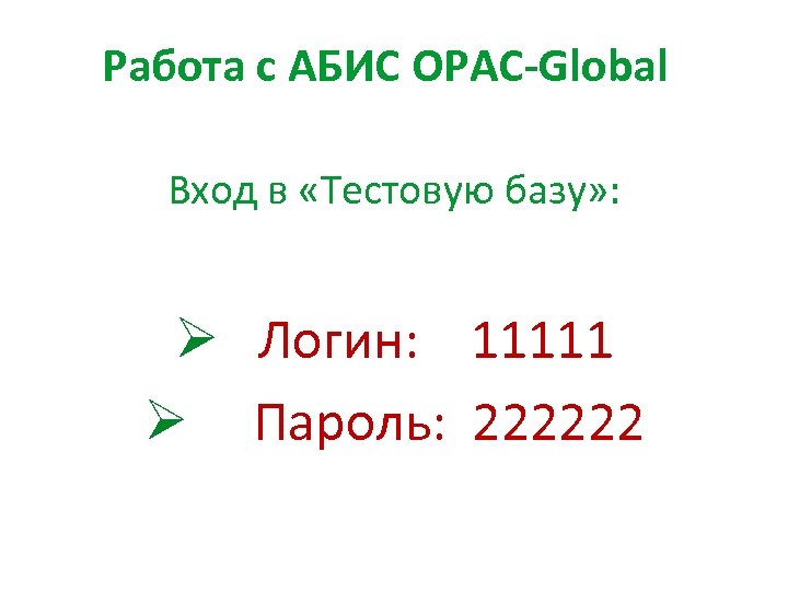 Работа с АБИС OPAC-Global Вход в «Тестовую базу» : Ø Логин: 11111 Ø Пароль: