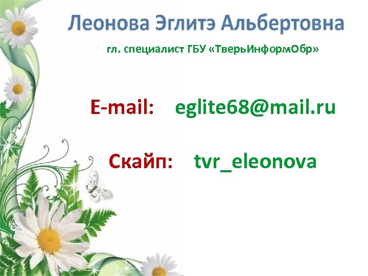 гл. специалист ГБУ «Тверь. Информ. Обр» E-mail: eglite 68@mail. ru Скайп: tvr_eleonova 