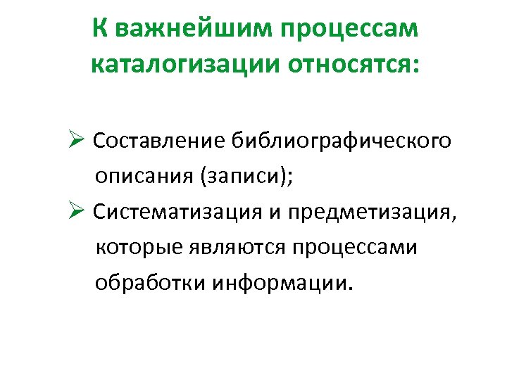 К важнейшим процессам каталогизации относятся: Ø Составление библиографического описания (записи); Ø Систематизация и предметизация,