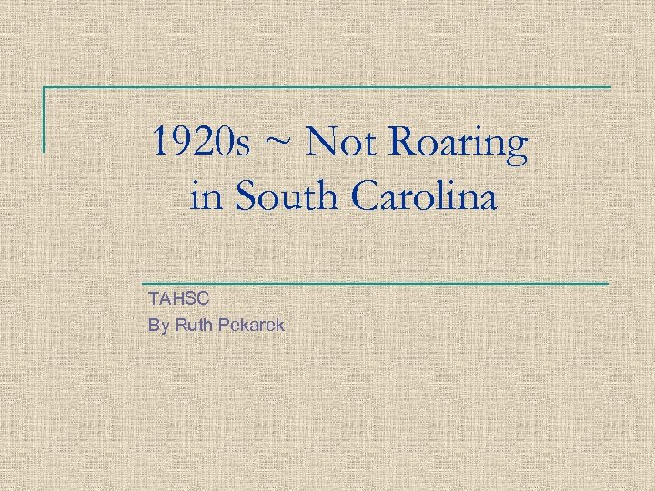 1920 s ~ Not Roaring in South Carolina TAHSC By Ruth Pekarek 