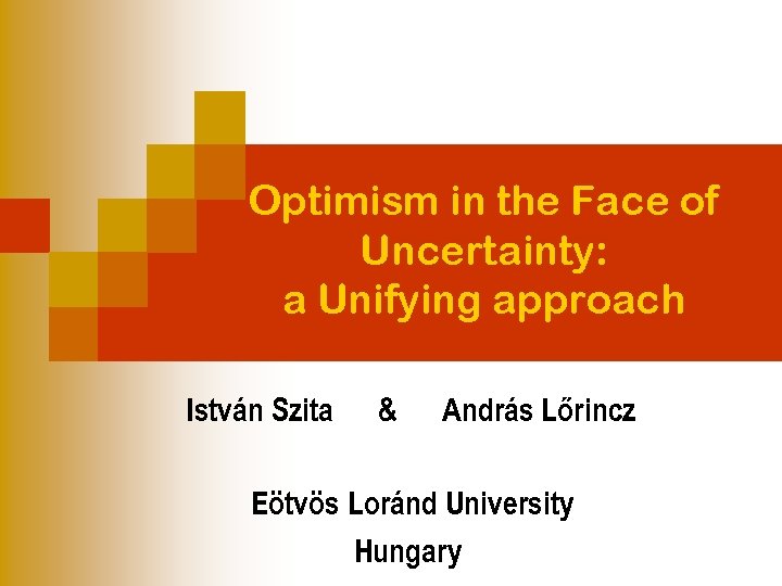 Optimism in the Face of Uncertainty: a Unifying approach István Szita & András Lőrincz