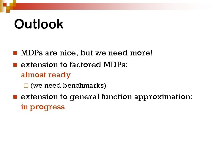 Outlook n n MDPs are nice, but we need more! extension to factored MDPs: