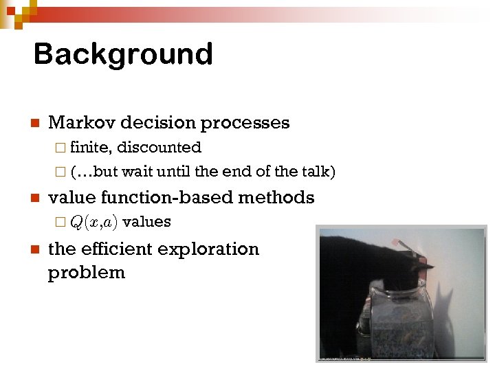 Background n Markov decision processes ¨ finite, discounted ¨ (…but wait until the end