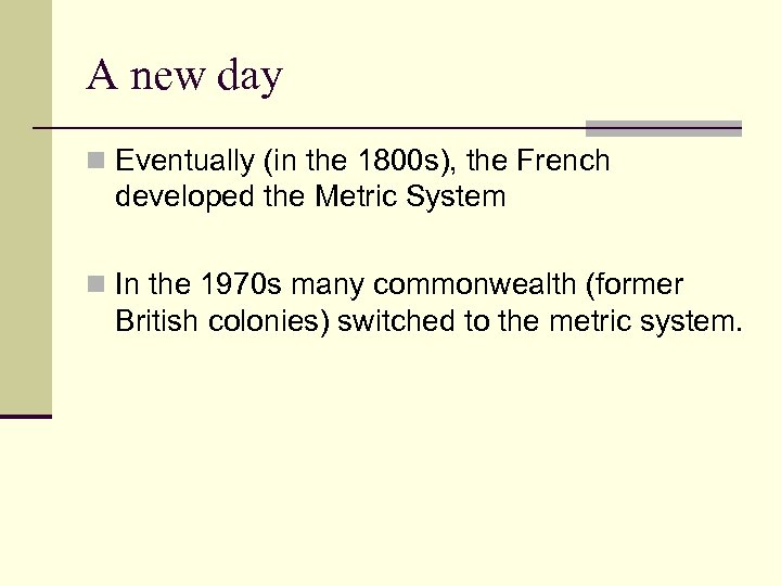 A new day n Eventually (in the 1800 s), the French developed the Metric