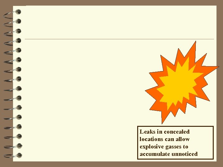 Leaks in concealed locations can allow explosive gasses to accumulate unnoticed 