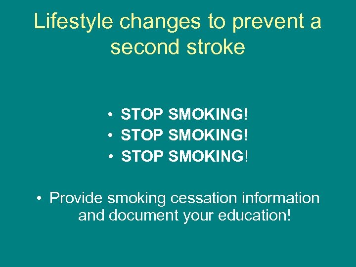 Lifestyle changes to prevent a second stroke • STOP SMOKING! • Provide smoking cessation