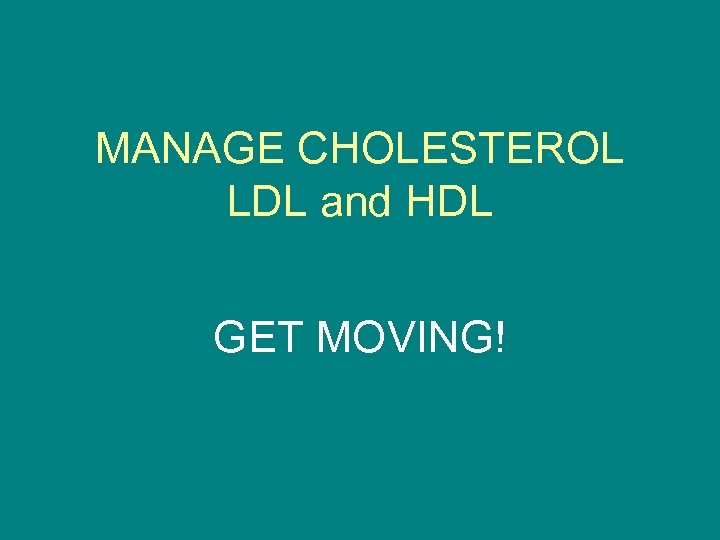 MANAGE CHOLESTEROL LDL and HDL GET MOVING! 
