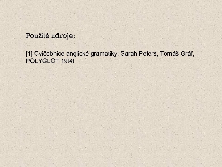 Použité zdroje: [1] Cvičebnice anglické gramatiky; Sarah Peters, Tomáš Gráf, POLYGLOT 1998 