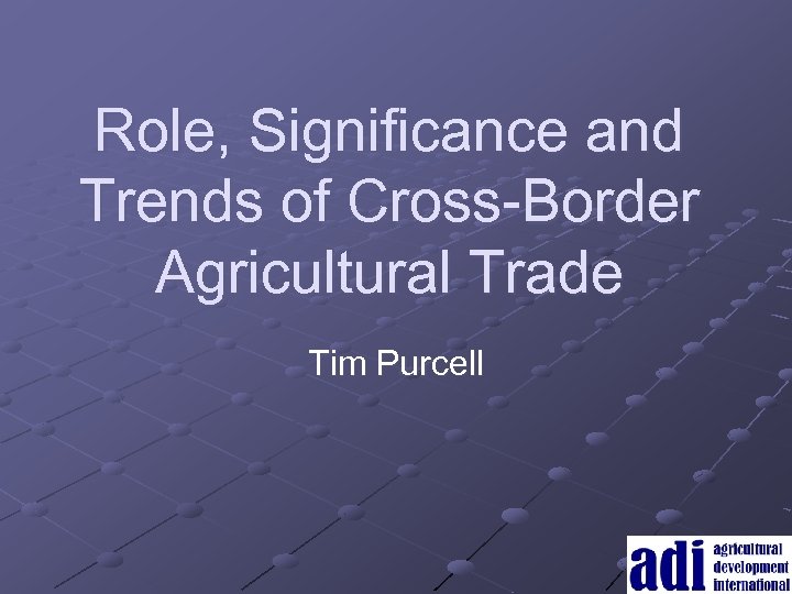 Role, Significance and Trends of Cross-Border Agricultural Trade Tim Purcell 