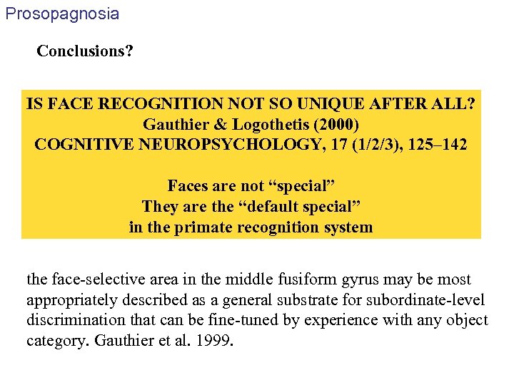 Prosopagnosia Conclusions? IS FACE RECOGNITION NOT SO UNIQUE AFTER ALL? Gauthier & Logothetis (2000)