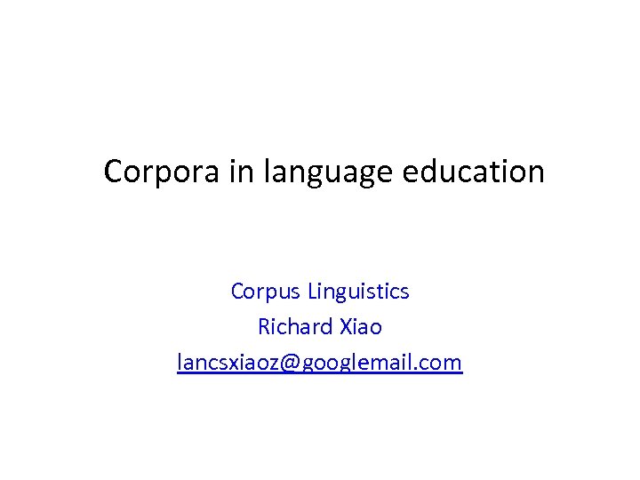 Corpora in language education Corpus Linguistics Richard Xiao lancsxiaoz@googlemail. com 