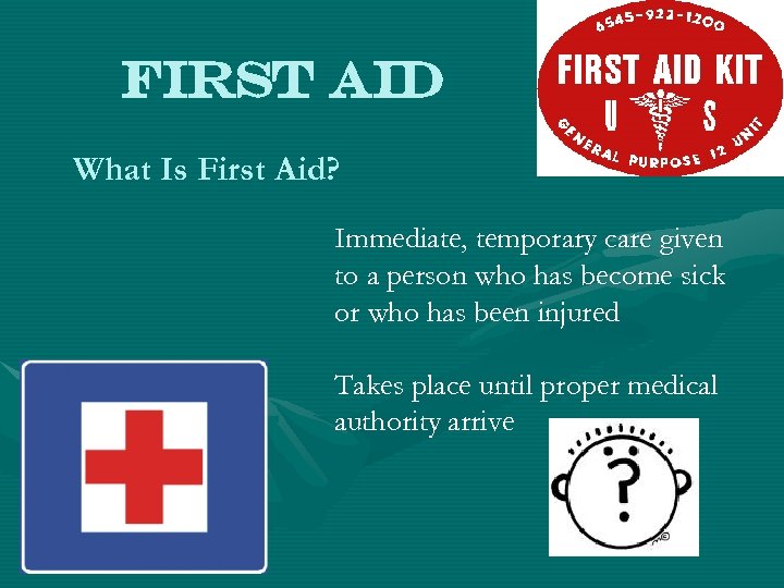 First Aid What Is First Aid? Immediate, temporary care given to a person who