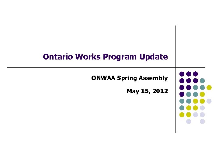 Ontario Works Program Update ONWAA Spring Assembly May 15, 2012 