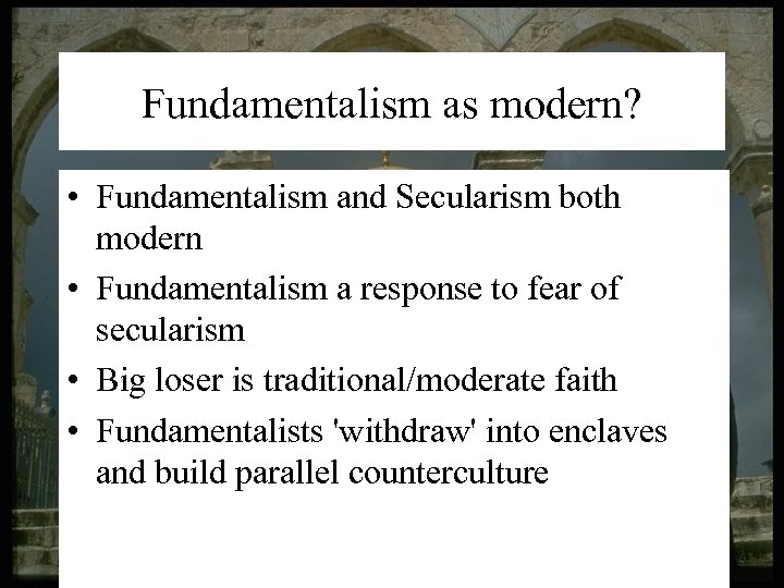 Fundamentalism as modern? • Fundamentalism and Secularism both modern • Fundamentalism a response to