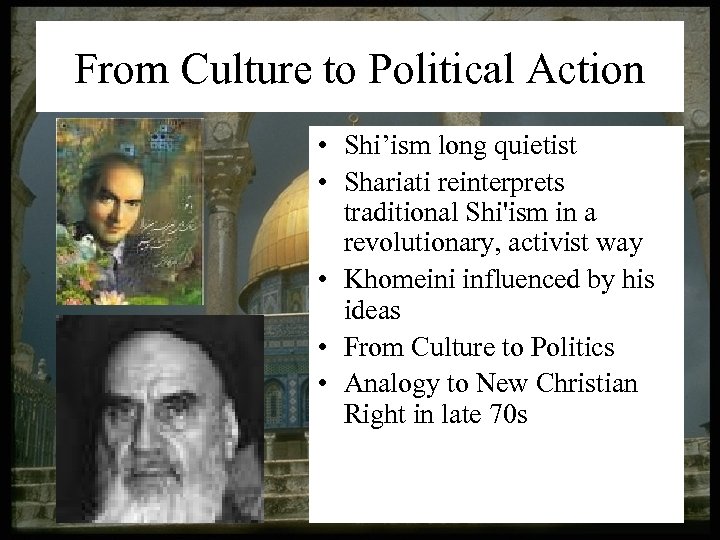 From Culture to Political Action • Shi’ism long quietist • Shariati reinterprets traditional Shi'ism