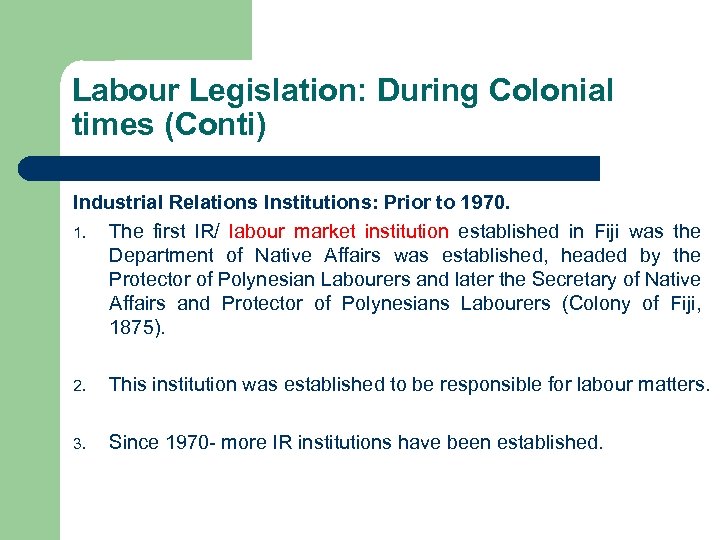 Labour Legislation: During Colonial times (Conti) Industrial Relations Institutions: Prior to 1970. 1. The