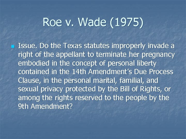 Roe v. Wade (1975) n Issue. Do the Texas statutes improperly invade a right