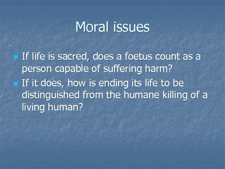 Moral issues n n If life is sacred, does a foetus count as a