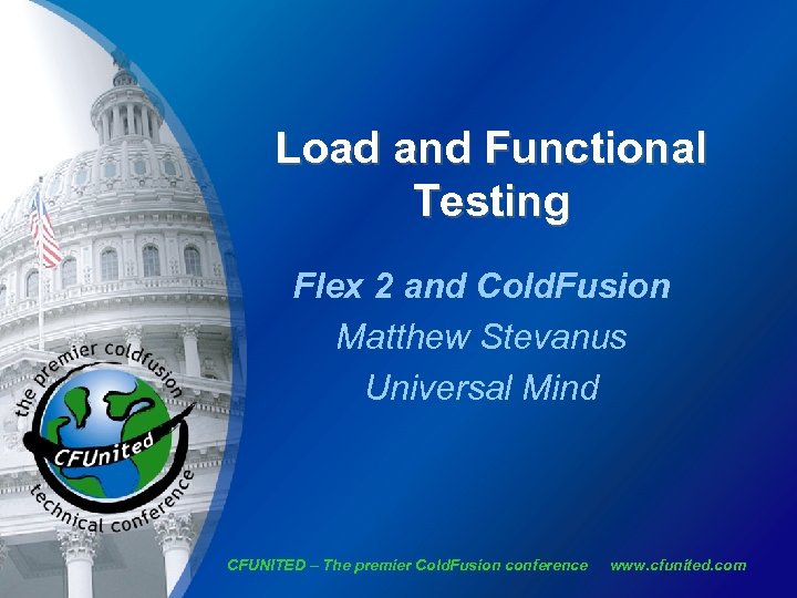 Load and Functional Testing Flex 2 and Cold. Fusion Matthew Stevanus Universal Mind CFUNITED