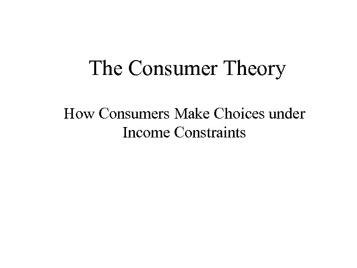 The Consumer Theory How Consumers Make Choices under Income Constraints 