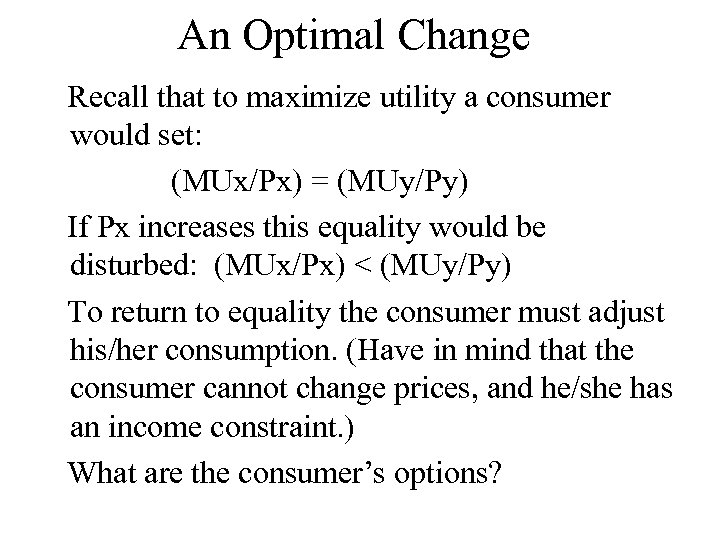 An Optimal Change Recall that to maximize utility a consumer would set: (MUx/Px) =