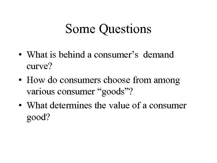 Some Questions • What is behind a consumer’s demand curve? • How do consumers
