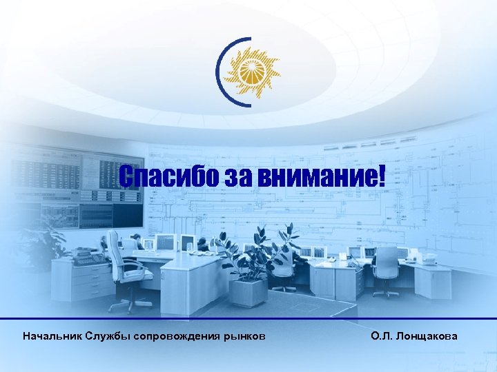 Спасибо за внимание! Начальник Службы сопровождения рынков О. Л. Лонщакова 