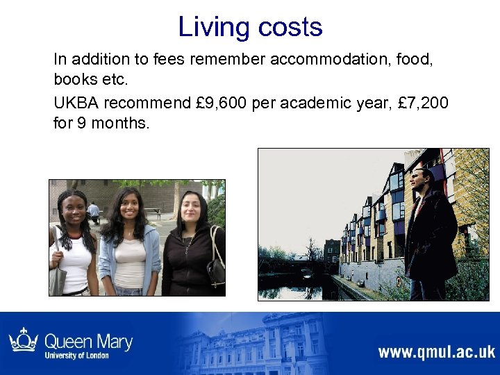 Living costs In addition to fees remember accommodation, food, books etc. UKBA recommend £