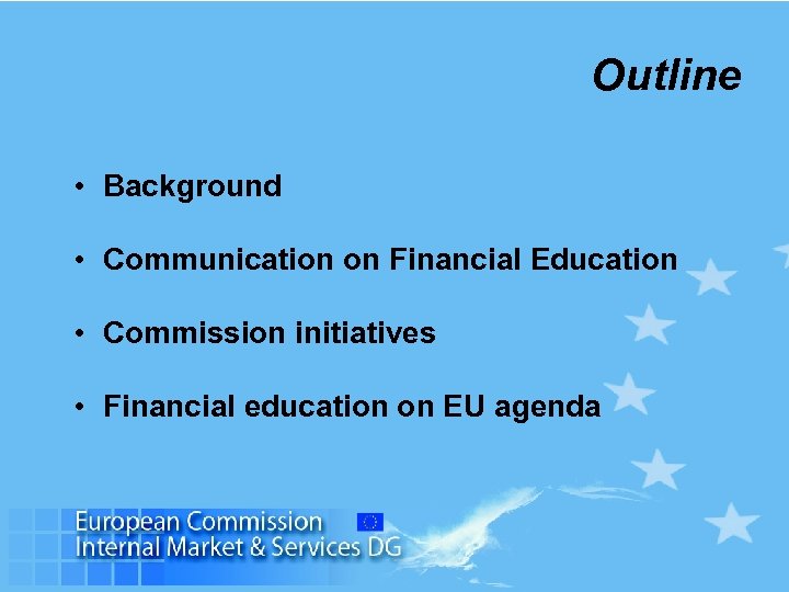 Outline • Background • Communication on Financial Education • Commission initiatives • Financial education