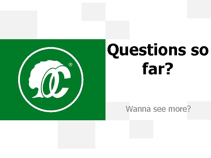 Questions so far? Wanna see more? 