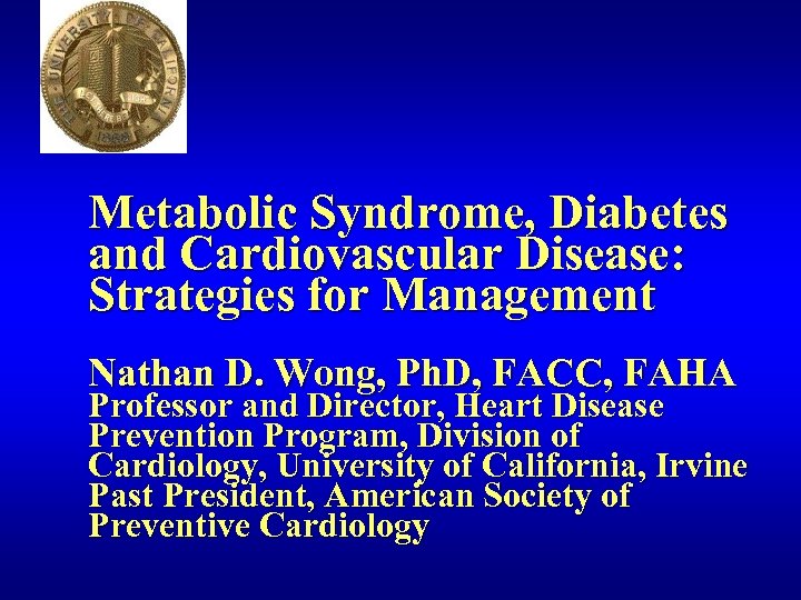 Metabolic Syndrome, Diabetes and Cardiovascular Disease: Strategies for Management Nathan D. Wong, Ph. D,