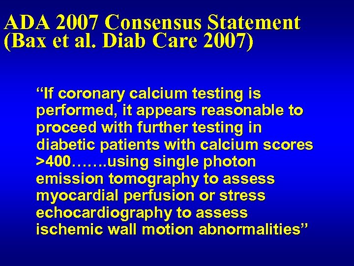 ADA 2007 Consensus Statement (Bax et al. Diab Care 2007) “If coronary calcium testing