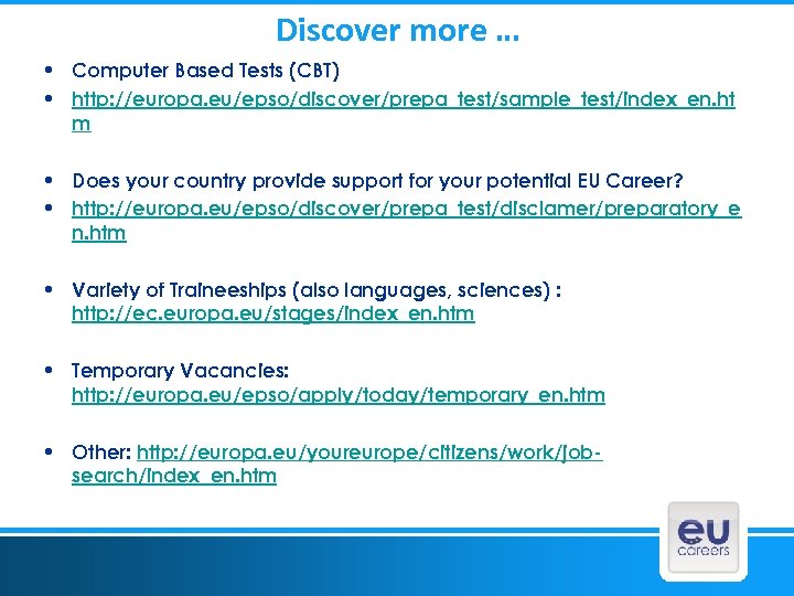 Discover more … • Computer Based Tests (CBT) • http: //europa. eu/epso/discover/prepa_test/sample_test/index_en. ht m
