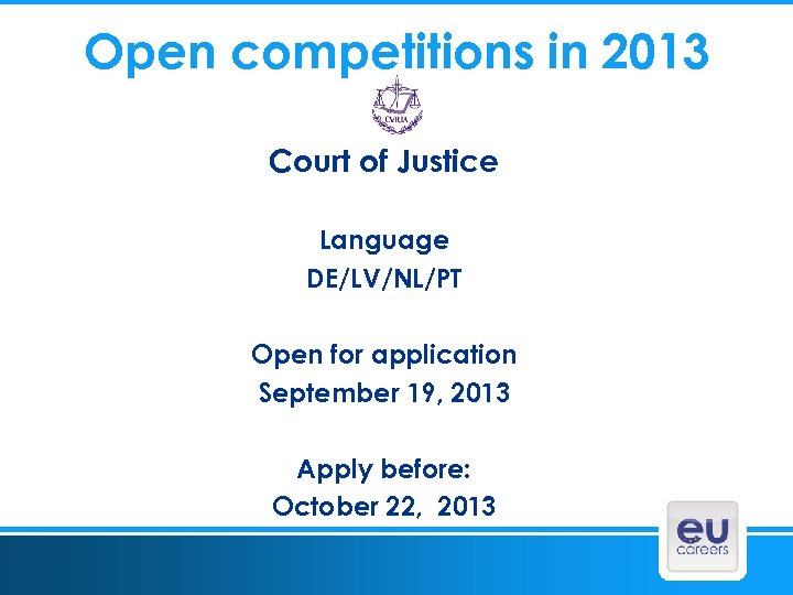 Open competitions in 2013 Court of Justice Language DE/LV/NL/PT Open for application September 19,