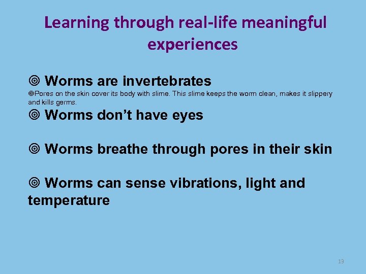 Learning through real-life meaningful experiences Worms are invertebrates Pores on the skin cover its