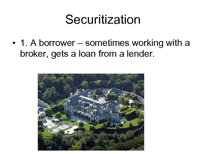 Securitization • 1. A borrower – sometimes working with a broker, gets a loan