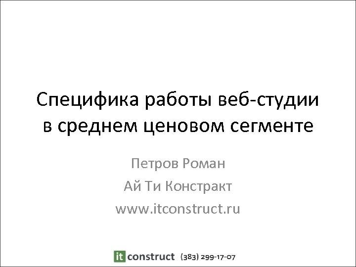 Специфика работы веб-студии в среднем ценовом сегменте Петров Роман Ай Ти Констракт www. itconstruct.