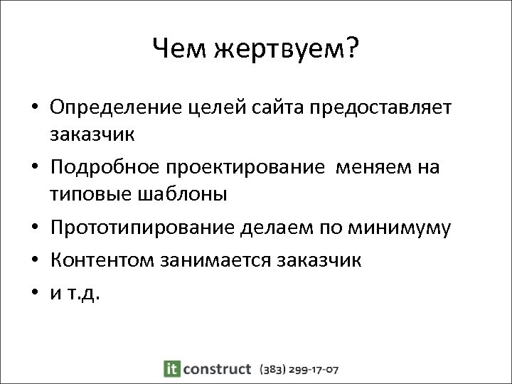 Чем жертвуем? • Определение целей сайта предоставляет заказчик • Подробное проектирование меняем на типовые