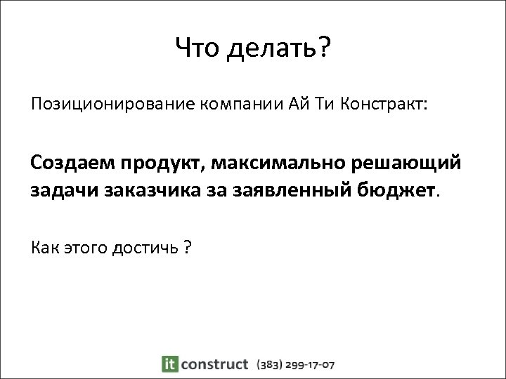 Что делать? Позиционирование компании Ай Ти Констракт: Создаем продукт, максимально решающий задачи заказчика за
