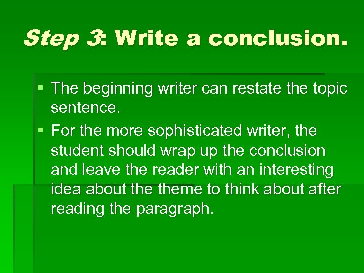 Step 3: Write a conclusion. § The beginning writer can restate the topic sentence.