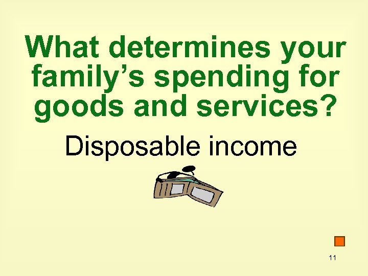 What determines your family’s spending for goods and services? Disposable income 11 