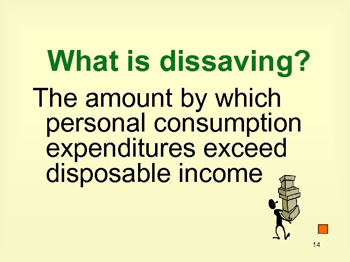 What is dissaving? The amount by which personal consumption expenditures exceed disposable income 14