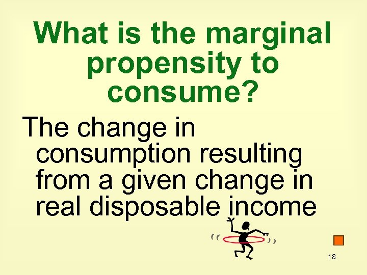 What is the marginal propensity to consume? The change in consumption resulting from a