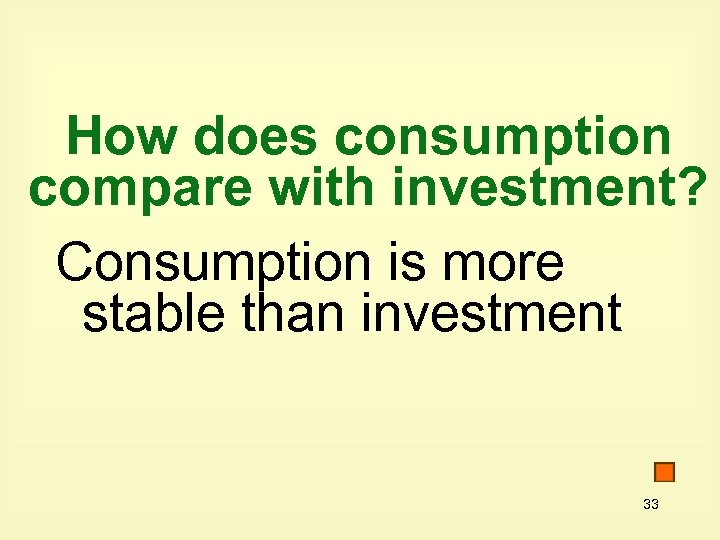 How does consumption compare with investment? Consumption is more stable than investment 33 