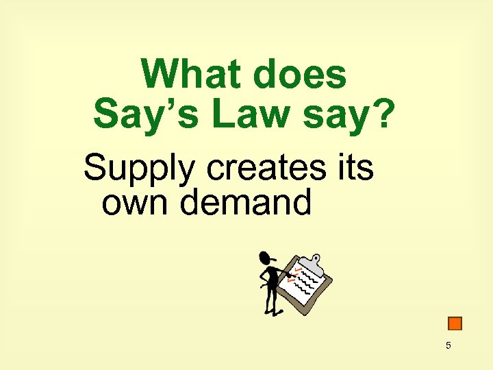 What does Say’s Law say? Supply creates its own demand 5 